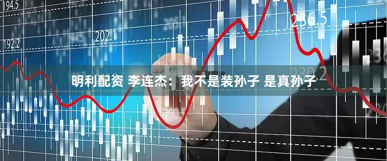 明利配资 李连杰：我不是装孙子 是真孙子