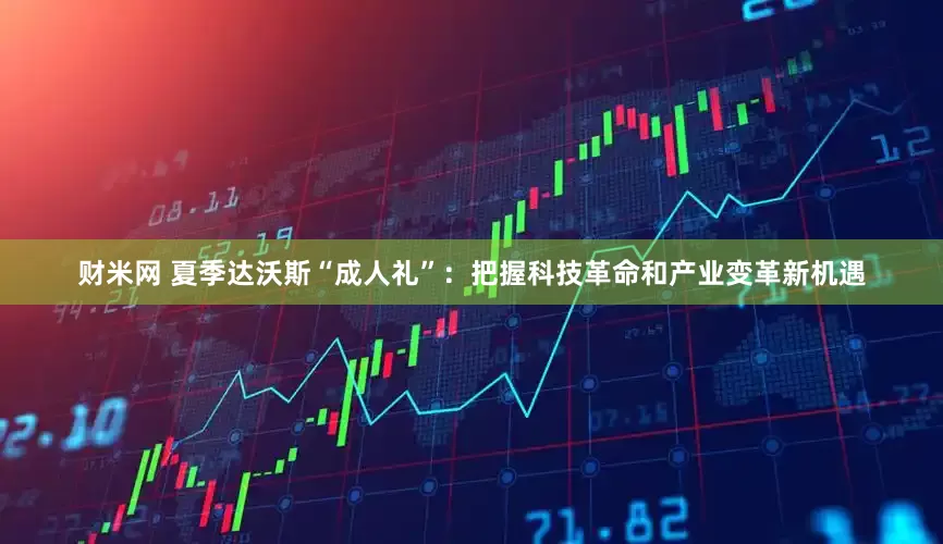 财米网 夏季达沃斯“成人礼”：把握科技革命和产业变革新机遇