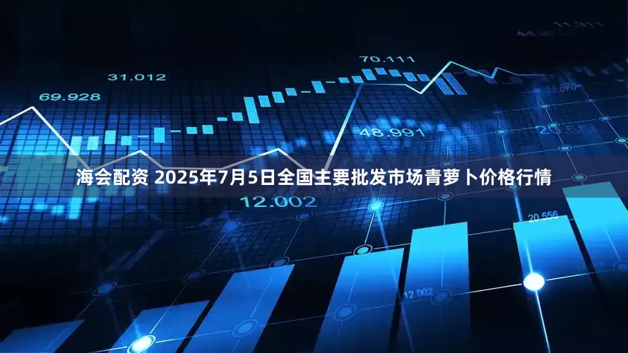海会配资 2025年7月5日全国主要批发市场青萝卜价格行情