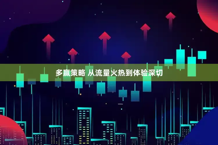 多赢策略 从流量火热到体验深切