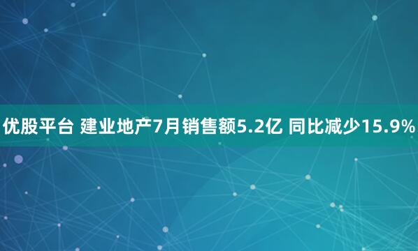 优股平台 建业地产7月销售额5.2亿 同比减少15.9%