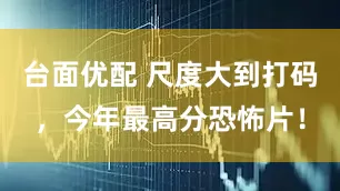 台面优配 尺度大到打码，今年最高分恐怖片！