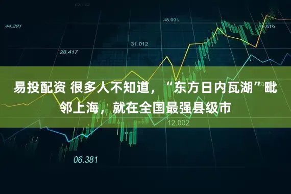 易投配资 很多人不知道，“东方日内瓦湖”毗邻上海，就在全国最强县级市