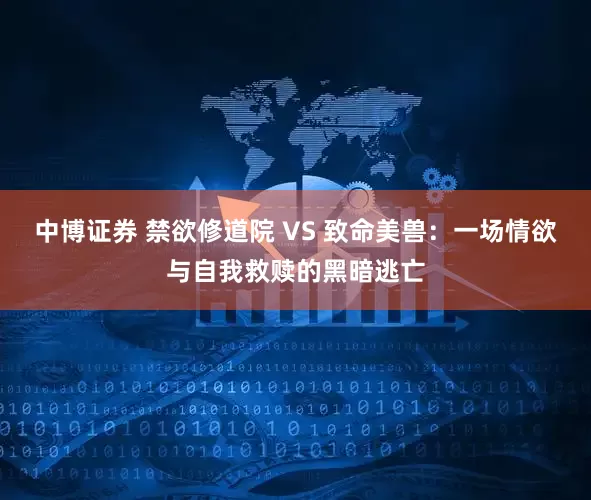 中博证券 禁欲修道院 VS 致命美兽：一场情欲与自我救赎的黑暗逃亡