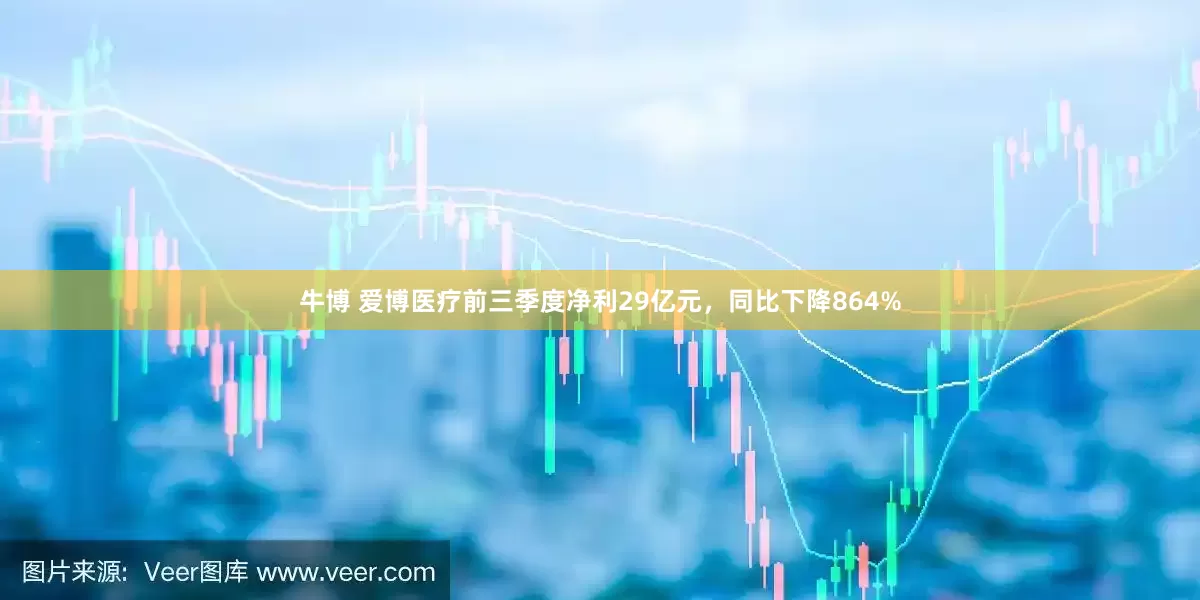 牛博 爱博医疗前三季度净利29亿元，同比下降864%